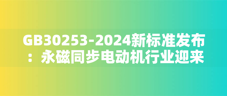 GB30253-2024新標準發布:永磁同步電動機行業迎來綠色革命