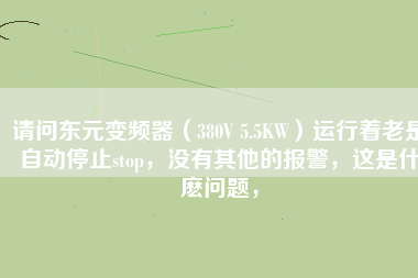 請問東元變頻器(380V 5.5KW)運行著老是自動停止stop,沒有其他的報警,這是什麼問題,