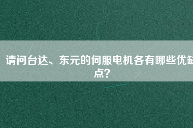 請問臺達(dá)、東元的伺服電機(jī)各有哪些優(yōu)缺點(diǎn)?