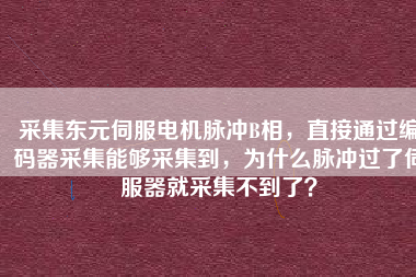 采集東元伺服電機脈沖B相，直接通過編碼器采集能夠采集到，為什么脈沖過了伺服器就采集不到了？