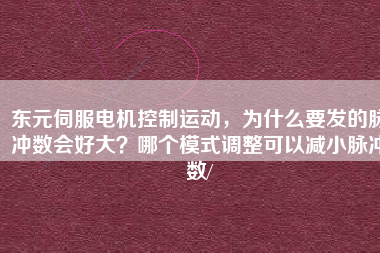 東元伺服電機控制運動，為什么要發的脈沖數會好大？哪個模式調整可以減小脈沖數/