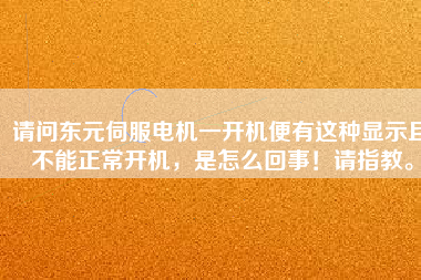 請問東元伺服電機一開機便有這種顯示且不能正常開機，是怎么回事！請指教。