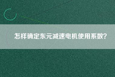 怎樣確定東元減速電機使用系數?