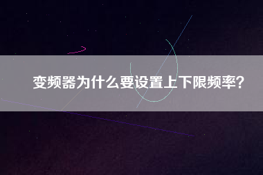 變頻器為什么要設置上下限頻率？