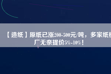 【造紙】原紙已漲200-500元/噸，多家紙板廠無(wú)奈提價(jià)5%-10%！