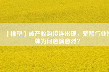 【橡塑】破產收購接連出現，聚酯行業洗牌為何愈演愈烈？