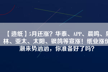 【造紙】5月還漲？華泰、APP、晨鳴、泉林、亞太、太陽、銀鴿等宣漲！紙業漲價潮來勢洶洶，你準備好了嗎？
