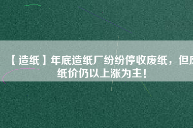 【造紙】年底造紙廠紛紛停收廢紙，但廢紙價仍以上漲為主！