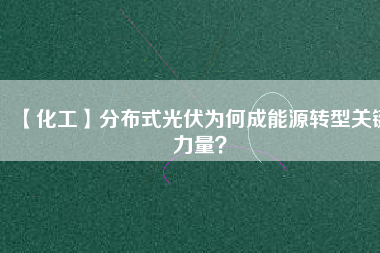 【化工】分布式光伏為何成能源轉(zhuǎn)型關(guān)鍵力量？