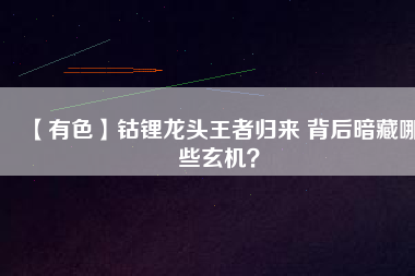 【有色】鈷鋰龍頭王者歸來 背后暗藏哪些玄機？