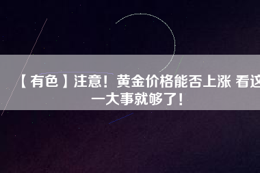 【有色】注意！黃金價格能否上漲 看這一大事就夠了！