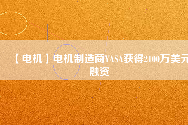 【電機】電機制造商YASA獲得2100萬美元融資 - TECO東元電機 | 變頻器·伺服電機·減速機·電機解決方案