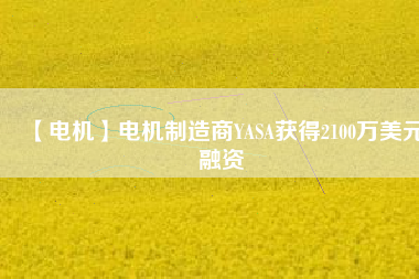 【電機】電機制造商YASA獲得2100萬美元融資 - TECO東元電機 | 變頻器·伺服電機·減速機·電機解決方案