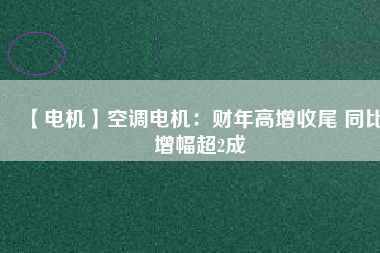 【電機】空調(diào)電機:財年高增收尾 同比增幅超2成 - TECO東元電機 | 變頻器·伺服電機·減速機·電機解決方案