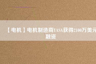 【電機】電機制造商YASA獲得2100萬美元融資 - TECO東元電機 | 變頻器·伺服電機·減速機·電機解決方案