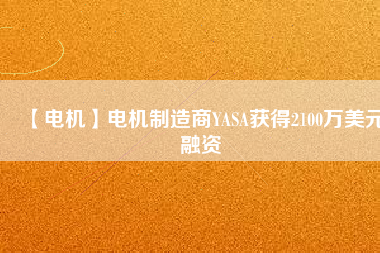 【電機】電機制造商YASA獲得2100萬美元融資 - TECO東元電機 | 變頻器·伺服電機·減速機·電機解決方案