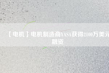 【電機】電機制造商YASA獲得2100萬美元融資 - TECO東元電機 | 變頻器·伺服電機·減速機·電機解決方案