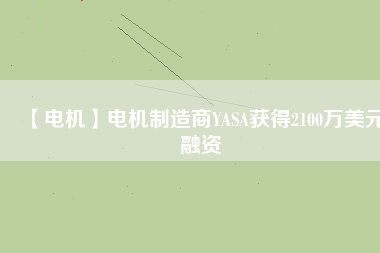 【電機】電機制造商YASA獲得2100萬美元融資 - TECO東元電機 | 變頻器·伺服電機·減速機·電機解決方案