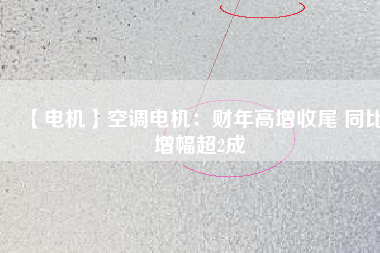 【電機】空調(diào)電機:財年高增收尾 同比增幅超2成 - TECO東元電機 | 變頻器·伺服電機·減速機·電機解決方案