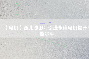 【電機】西北油田：引進永磁電機提升節能水平 - TECO東元電機 | 變頻器·伺服電機·減速機·電機解決方案