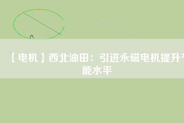【電機】西北油田：引進永磁電機提升節能水平 - TECO東元電機 | 變頻器·伺服電機·減速機·電機解決方案