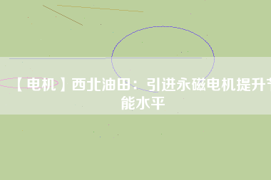 【電機】西北油田：引進永磁電機提升節能水平 - TECO東元電機 | 變頻器·伺服電機·減速機·電機解決方案