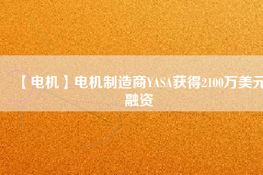【電機】電機制造商YASA獲得2100萬美元融資 - TECO東元電機 | 變頻器·伺服電機·減速機·電機解決方案