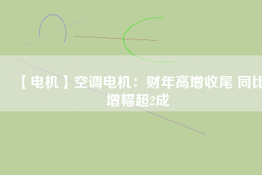 【電機】空調(diào)電機:財年高增收尾 同比增幅超2成 - TECO東元電機 | 變頻器·伺服電機·減速機·電機解決方案