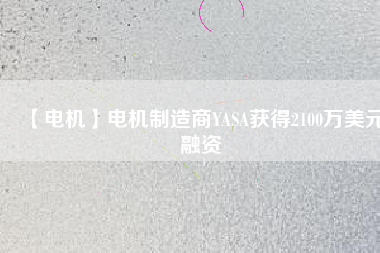 【電機】電機制造商YASA獲得2100萬美元融資 - TECO東元電機 | 變頻器·伺服電機·減速機·電機解決方案