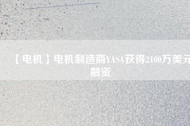 【電機】電機制造商YASA獲得2100萬美元融資 - TECO東元電機 | 變頻器·伺服電機·減速機·電機解決方案