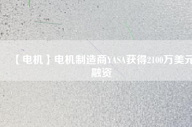 【電機】電機制造商YASA獲得2100萬美元融資 - TECO東元電機 | 變頻器·伺服電機·減速機·電機解決方案