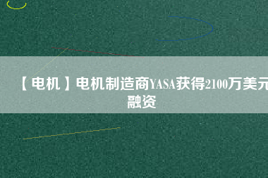 【電機】電機制造商YASA獲得2100萬美元融資 - TECO東元電機 | 變頻器·伺服電機·減速機·電機解決方案