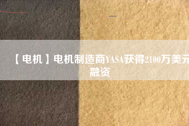 【電機】電機制造商YASA獲得2100萬美元融資 - TECO東元電機 | 變頻器·伺服電機·減速機·電機解決方案