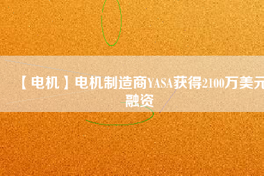 【電機】電機制造商YASA獲得2100萬美元融資 - TECO東元電機 | 變頻器·伺服電機·減速機·電機解決方案