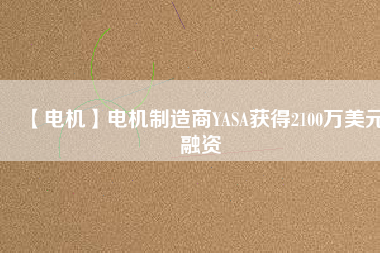【電機】電機制造商YASA獲得2100萬美元融資 - TECO東元電機 | 變頻器·伺服電機·減速機·電機解決方案