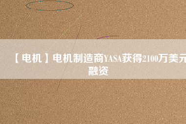 【電機】電機制造商YASA獲得2100萬美元融資 - TECO東元電機 | 變頻器·伺服電機·減速機·電機解決方案