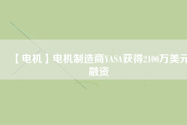 【電機】電機制造商YASA獲得2100萬美元融資 - TECO東元電機 | 變頻器·伺服電機·減速機·電機解決方案