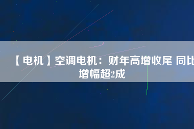【電機】空調(diào)電機:財年高增收尾 同比增幅超2成 - TECO東元電機 | 變頻器·伺服電機·減速機·電機解決方案
