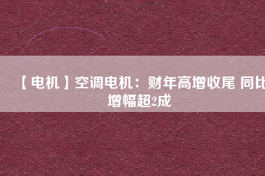 【電機】空調(diào)電機:財年高增收尾 同比增幅超2成 - TECO東元電機 | 變頻器·伺服電機·減速機·電機解決方案