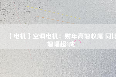 【電機】空調(diào)電機:財年高增收尾 同比增幅超2成 - TECO東元電機 | 變頻器·伺服電機·減速機·電機解決方案