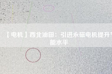 【電機】西北油田：引進永磁電機提升節能水平 - TECO東元電機 | 變頻器·伺服電機·減速機·電機解決方案