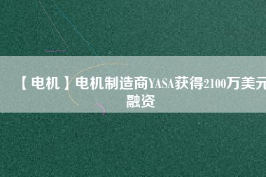 【電機】電機制造商YASA獲得2100萬美元融資 - TECO東元電機 | 變頻器·伺服電機·減速機·電機解決方案
