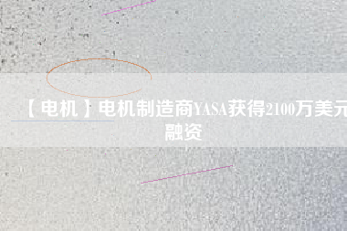 【電機】電機制造商YASA獲得2100萬美元融資 - TECO東元電機 | 變頻器·伺服電機·減速機·電機解決方案