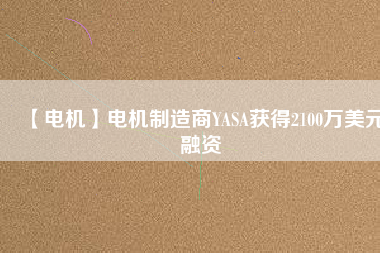 【電機】電機制造商YASA獲得2100萬美元融資 - TECO東元電機 | 變頻器·伺服電機·減速機·電機解決方案