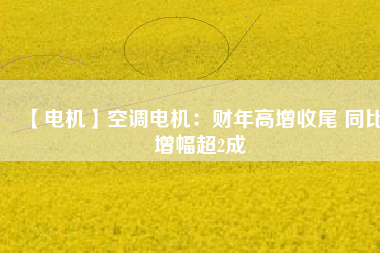 【電機】空調(diào)電機:財年高增收尾 同比增幅超2成 - TECO東元電機 | 變頻器·伺服電機·減速機·電機解決方案