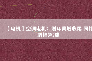 【電機】空調(diào)電機:財年高增收尾 同比增幅超2成 - TECO東元電機 | 變頻器·伺服電機·減速機·電機解決方案