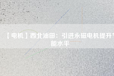 【電機】西北油田：引進永磁電機提升節能水平 - TECO東元電機 | 變頻器·伺服電機·減速機·電機解決方案