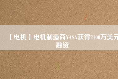 【電機】電機制造商YASA獲得2100萬美元融資 - TECO東元電機 | 變頻器·伺服電機·減速機·電機解決方案