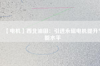 【電機】西北油田：引進永磁電機提升節能水平 - TECO東元電機 | 變頻器·伺服電機·減速機·電機解決方案