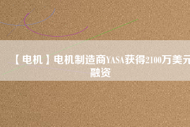 【電機】電機制造商YASA獲得2100萬美元融資 - TECO東元電機 | 變頻器·伺服電機·減速機·電機解決方案